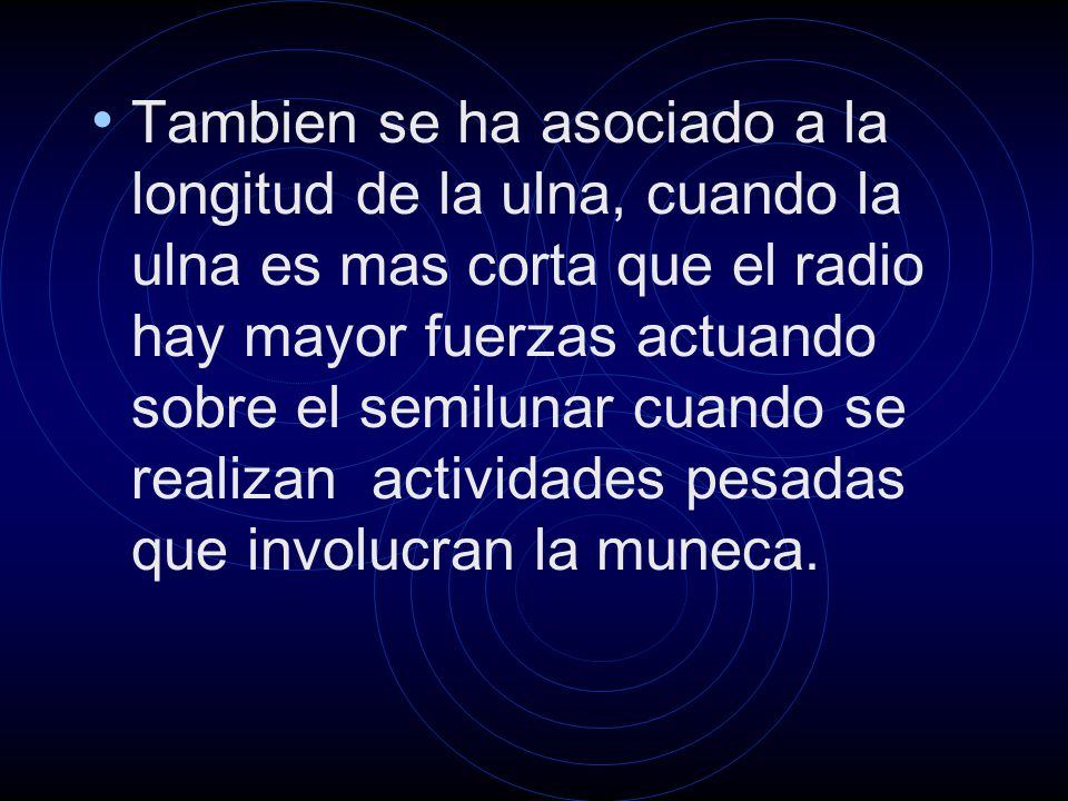 Tambien se ha asociado a la longitud de la ulna, cuando la ulna es mas corta que el radio hay mayor fuerzas actuando sobre el semilunar cuando se realizan actividades pesadas que involucran la muneca.