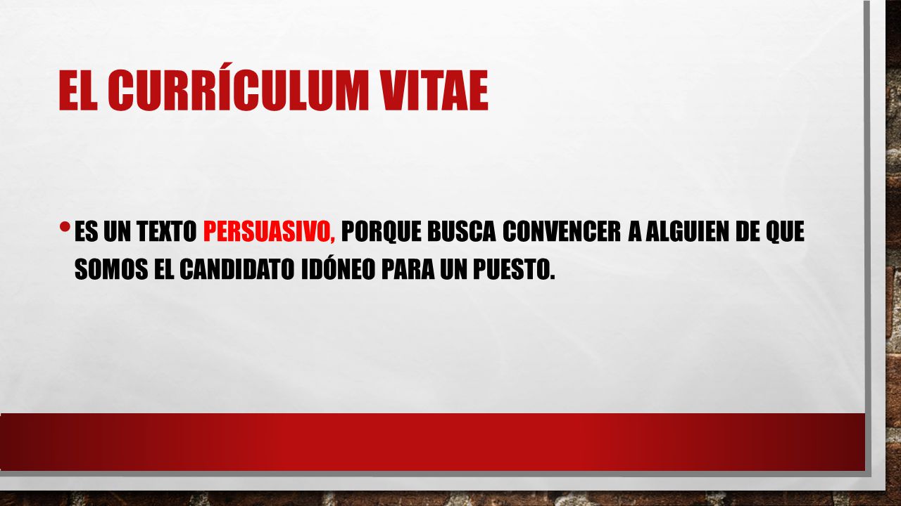 El currículum vitae Es un texto persuasivo, porque busca convencer a alguien de que somos el candidato idóneo para un puesto.