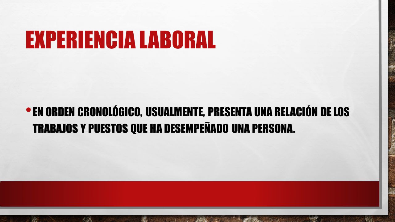 Experiencia laboral En orden cronológico, usualmente, presenta una relación de los trabajos y puestos que ha desempeñado una persona.