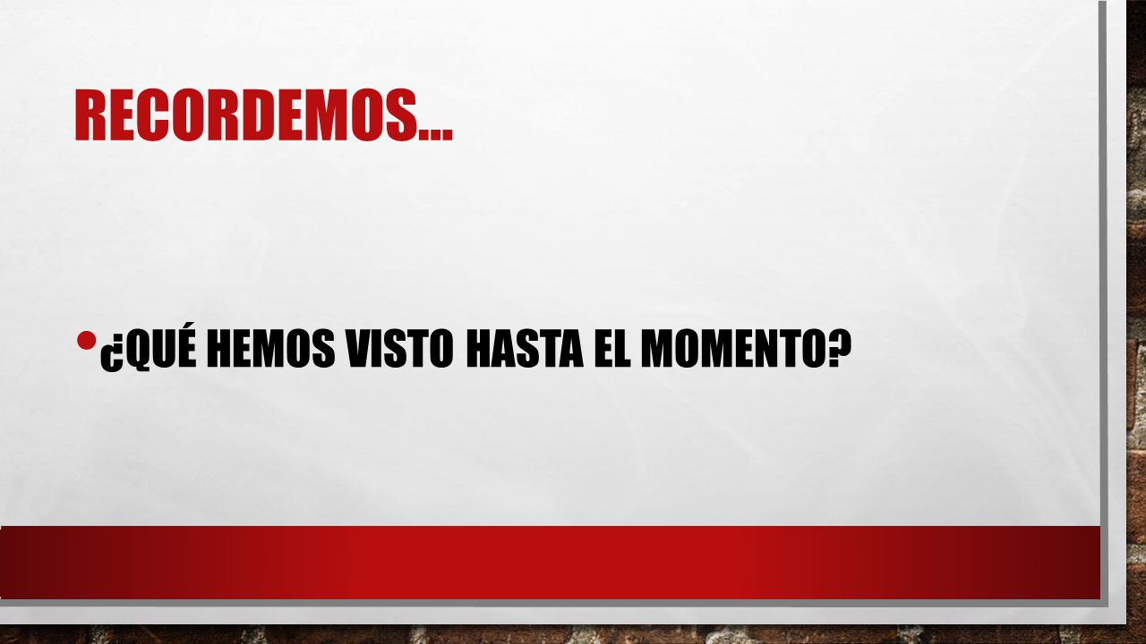 Recordemos… ¿Qué hemos visto hasta el momento
