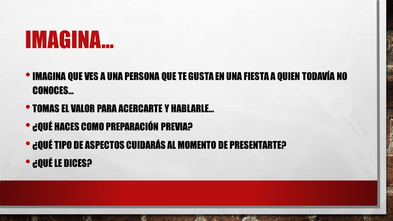 Imagina… Imagina que ves a una persona que te gusta en una fiesta a quien todavía no conoces… Tomas el valor para acercarte y hablarle…