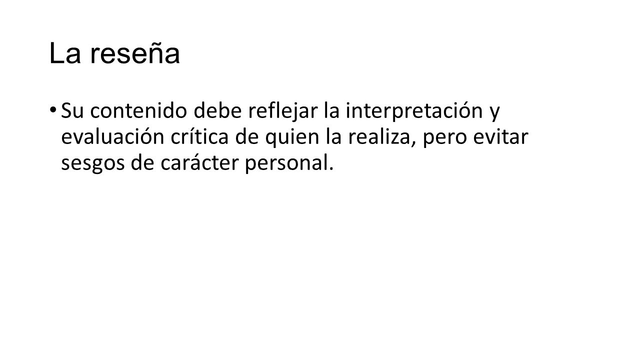 La reseña Su contenido debe reflejar la interpretación y evaluación crítica de quien la realiza, pero evitar sesgos de carácter personal.