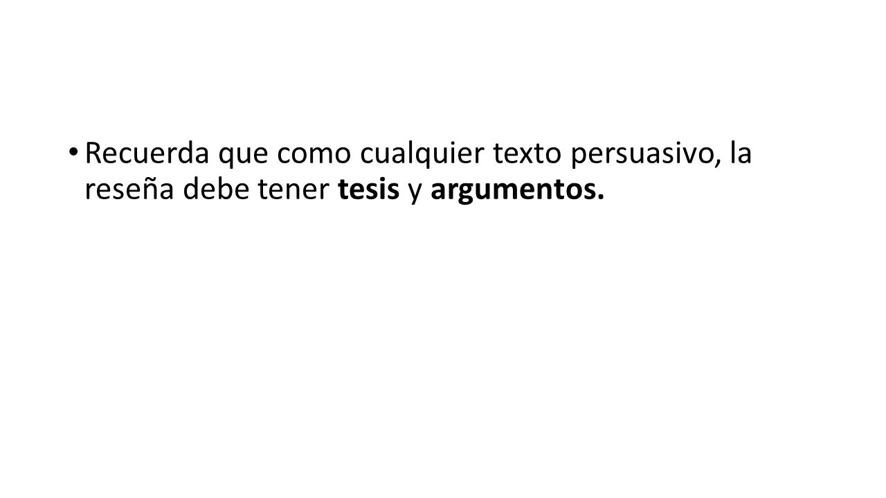 Recuerda que como cualquier texto persuasivo, la reseña debe tener tesis y argumentos.