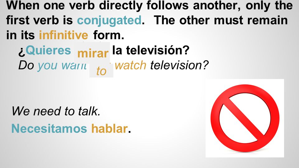 When one verb directly follows another, only the first verb is conjugated. The other must remain in its infinitive form.