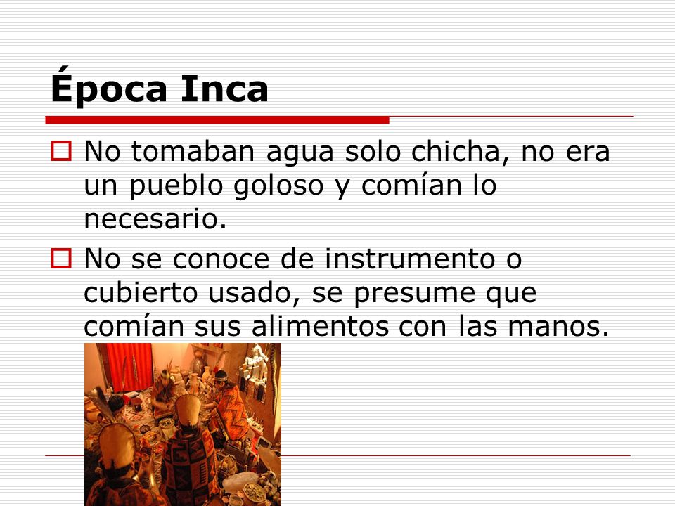Época Inca No tomaban agua solo chicha, no era un pueblo goloso y comían lo necesario.