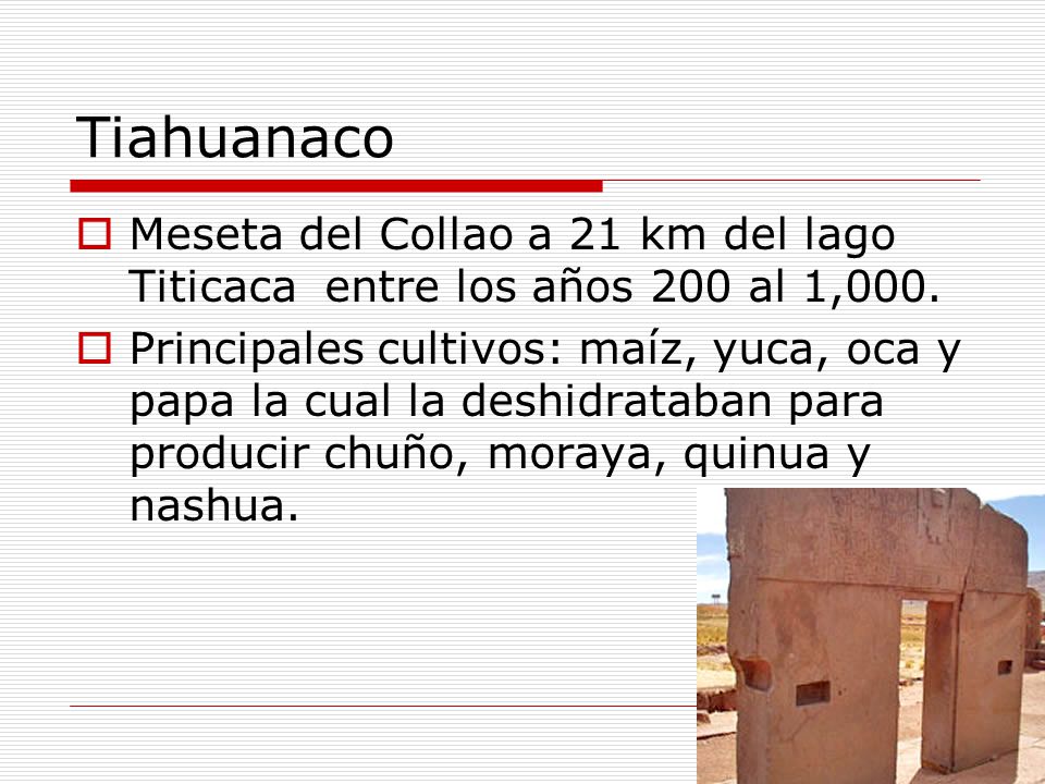 Tiahuanaco Meseta del Collao a 21 km del lago Titicaca entre los años 200 al 1,000.