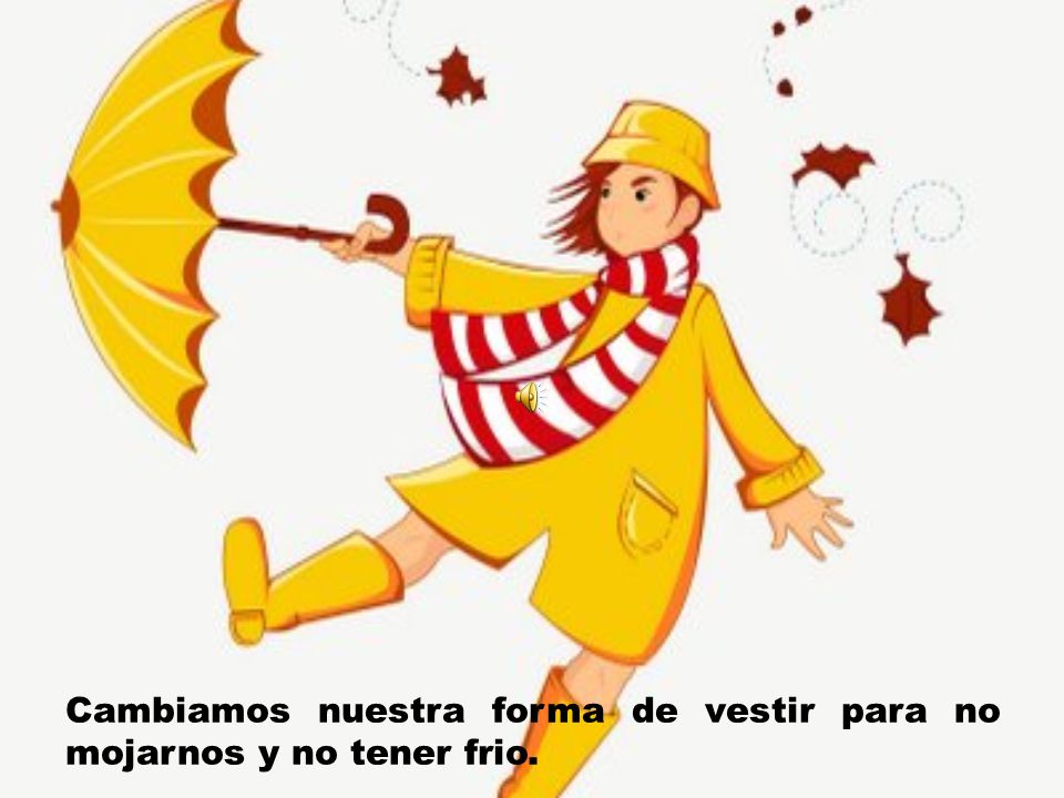 Cambiamos nuestra forma de vestir para no mojarnos y no tener frio.