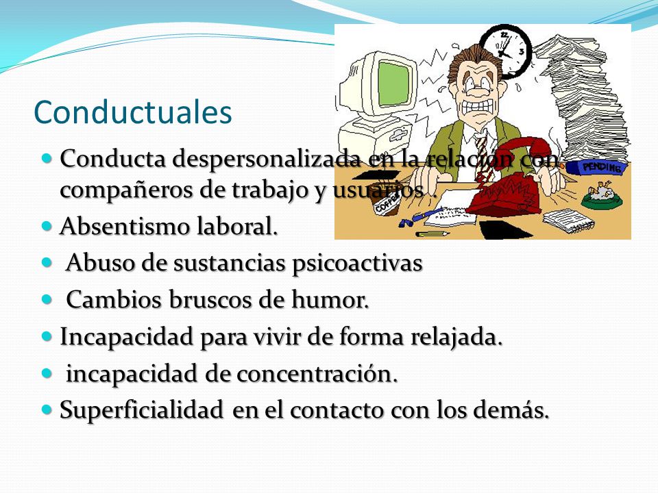 Conductuales Conducta despersonalizada en la relación con compañeros de trabajo y usuarios . Absentismo laboral.