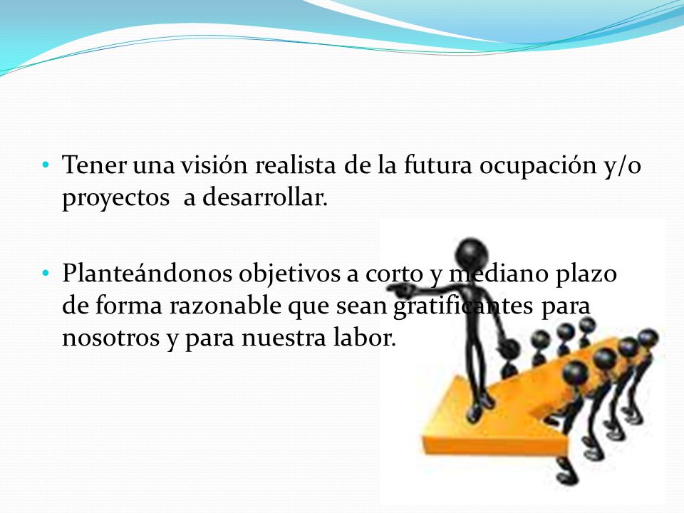 Tener una visión realista de la futura ocupación y/o proyectos a desarrollar.