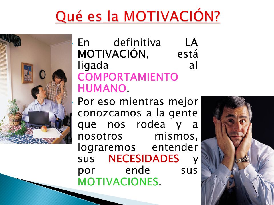 Qué es la MOTIVACIÓN En definitiva LA MOTIVACIÓN, está ligada al COMPORTAMIENTO HUMANO.