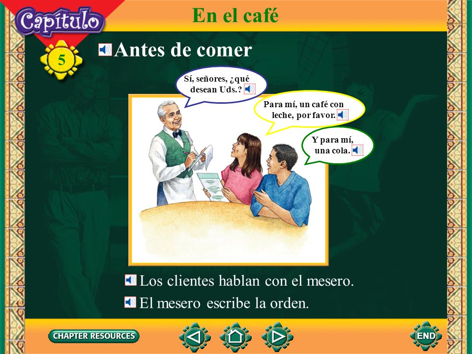 Sí, señores, ¿qué desean Uds. Para mí, un café con leche, por favor.