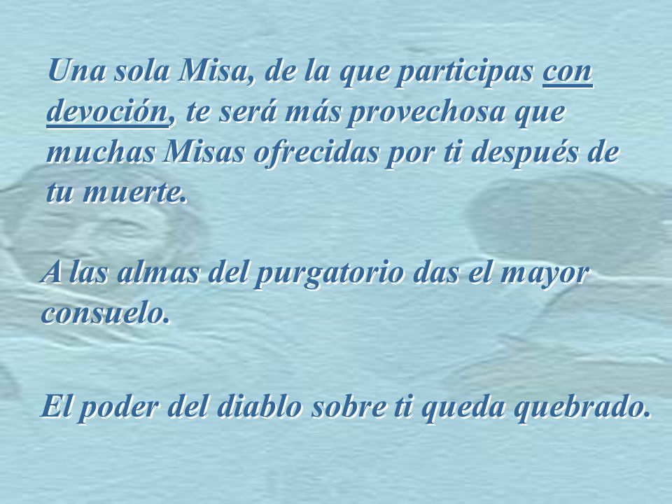 Una sola Misa, de la que participas con devoción, te será más provechosa que muchas Misas ofrecidas por ti después de tu muerte.