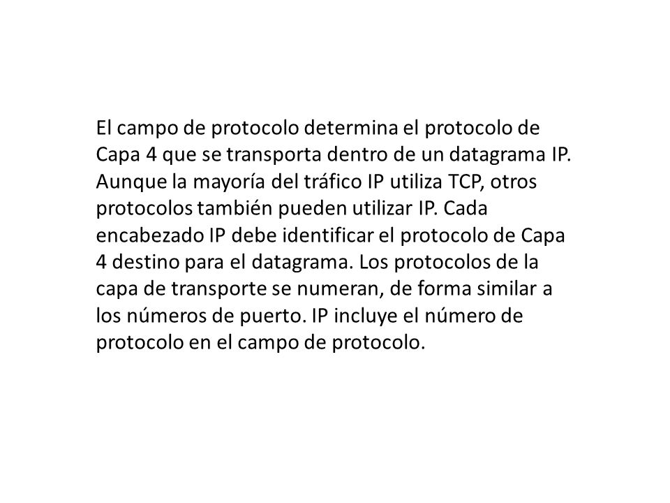El campo de protocolo determina el protocolo de Capa 4 que se transporta dentro de un datagrama IP.