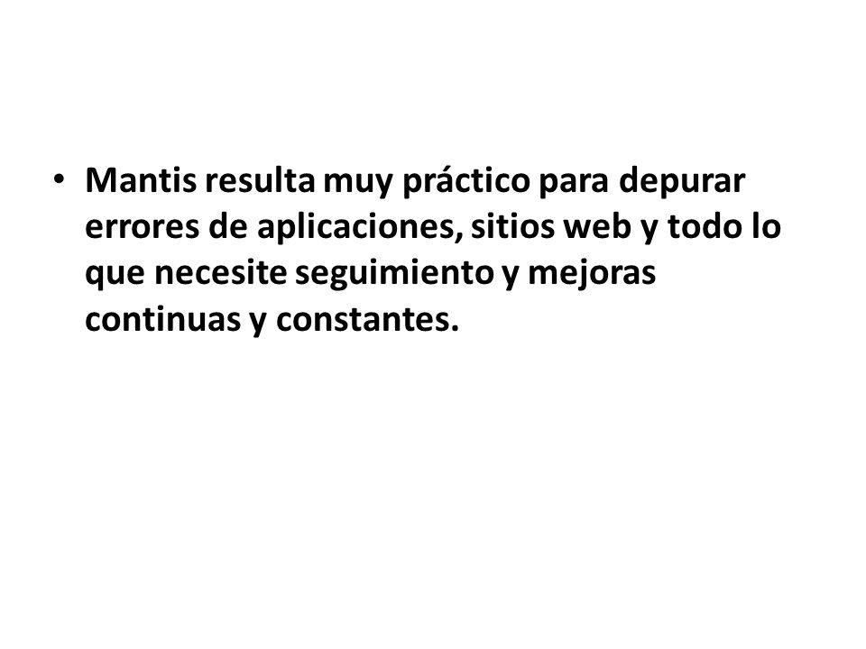 Mantis resulta muy práctico para depurar errores de aplicaciones, sitios web y todo lo que necesite seguimiento y mejoras continuas y constantes.
