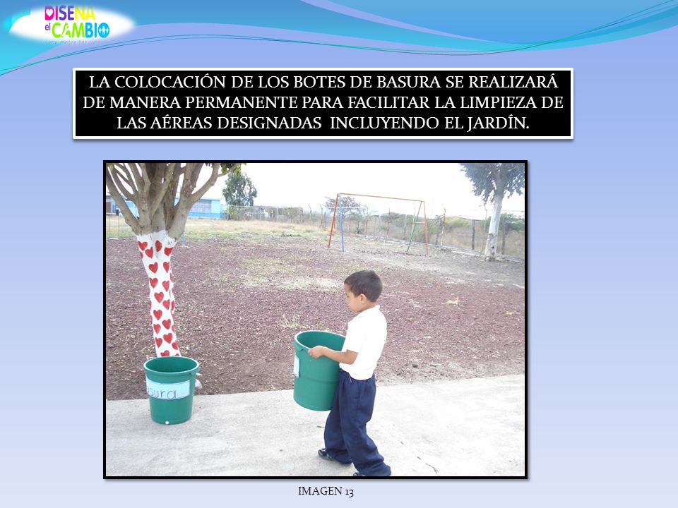LA COLOCACIÓN DE LOS BOTES DE BASURA SE REALIZARÁ DE MANERA PERMANENTE PARA FACILITAR LA LIMPIEZA DE LAS AÉREAS DESIGNADAS INCLUYENDO EL JARDÍN.
