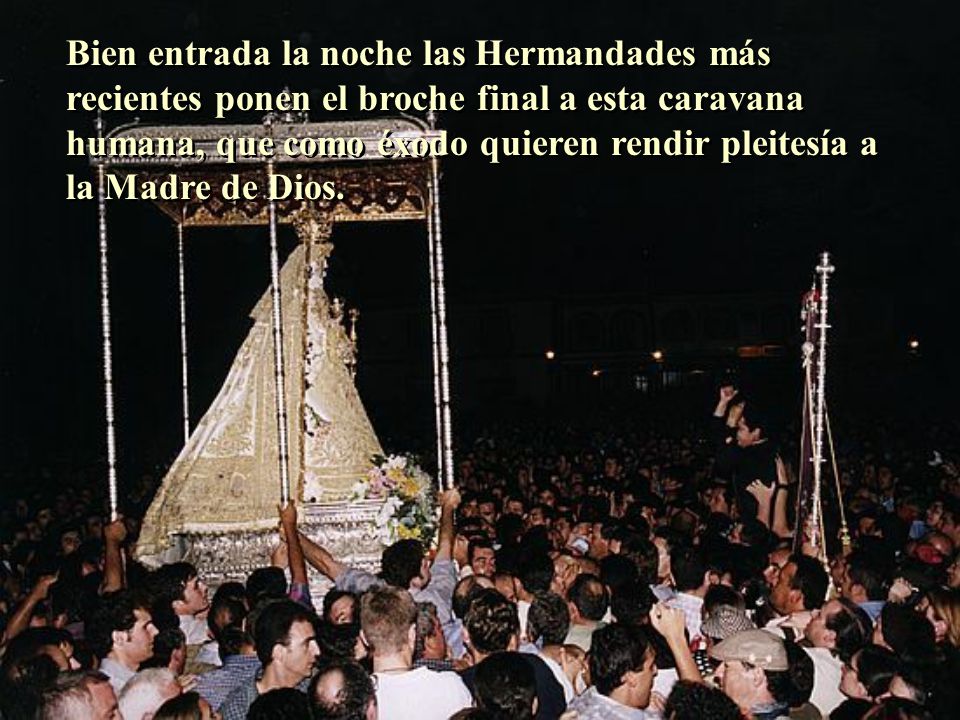 Bien entrada la noche las Hermandades más recientes ponen el broche final a esta caravana humana, que como éxodo quieren rendir pleitesía a la Madre de Dios.