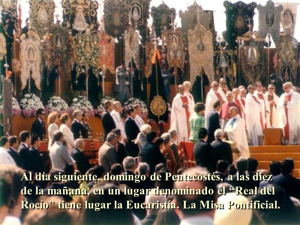Al día siguiente, domingo de Pentecostés, a las diez de la mañana, en un lugar denominado el Real del Rocío tiene lugar la Eucaristía.