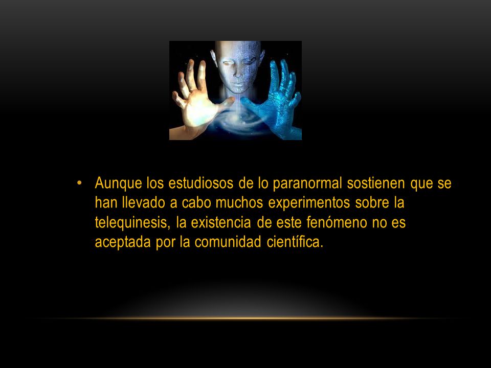 Aunque los estudiosos de lo paranormal sostienen que se han llevado a cabo muchos experimentos sobre la telequinesis, la existencia de este fenómeno no es aceptada por la comunidad científica.