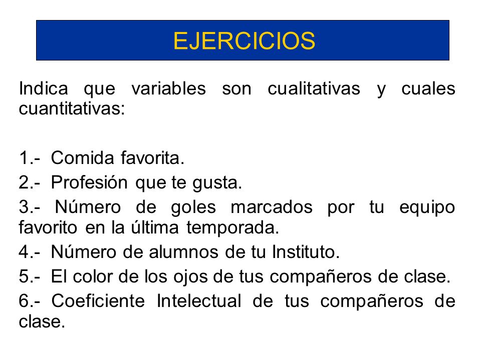 EJERCICIOS Indica que variables son cualitativas y cuales cuantitativas: 1.- Comida favorita. 2.- Profesión que te gusta.