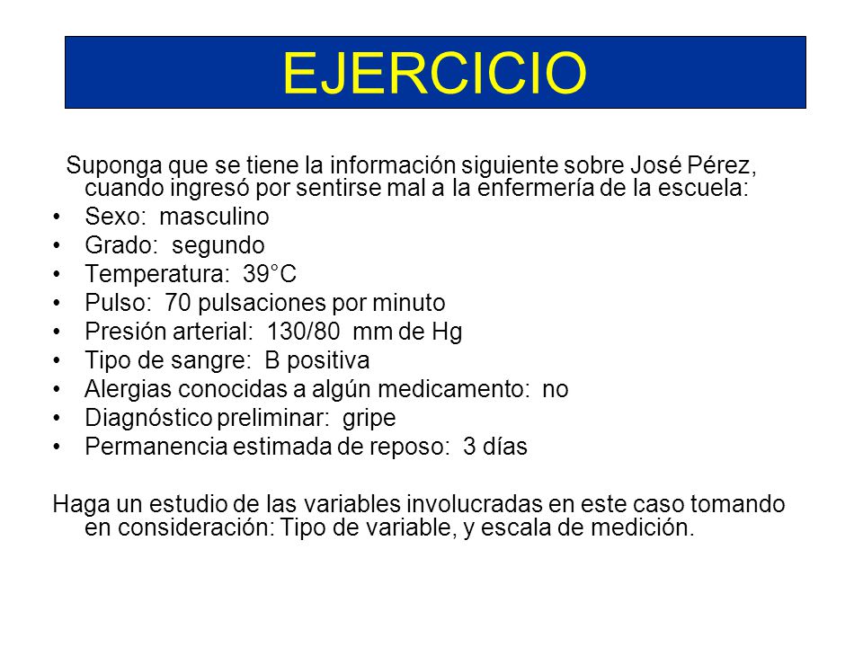 EJERCICIO Suponga que se tiene la información siguiente sobre José Pérez, cuando ingresó por sentirse mal a la enfermería de la escuela: