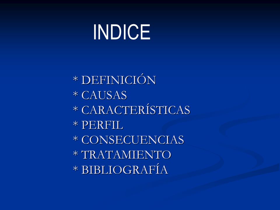 INDICE * DEFINICIÓN * CAUSAS * CARACTERÍSTICAS * PERFIL * CONSECUENCIAS * TRATAMIENTO * BIBLIOGRAFÍA.