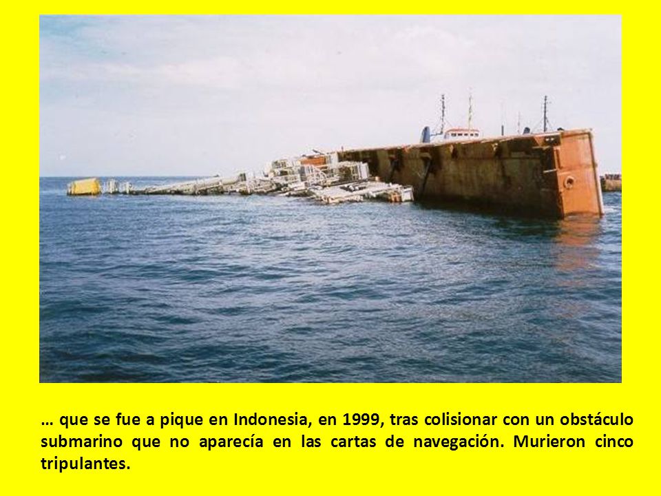 … que se fue a pique en Indonesia, en 1999, tras colisionar con un obstáculo submarino que no aparecía en las cartas de navegación.