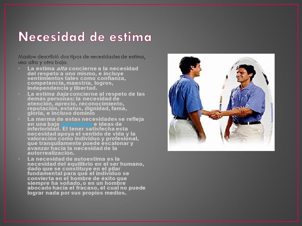 Necesidad de estima Maslow describió dos tipos de necesidades de estima, una alta y otra baja.