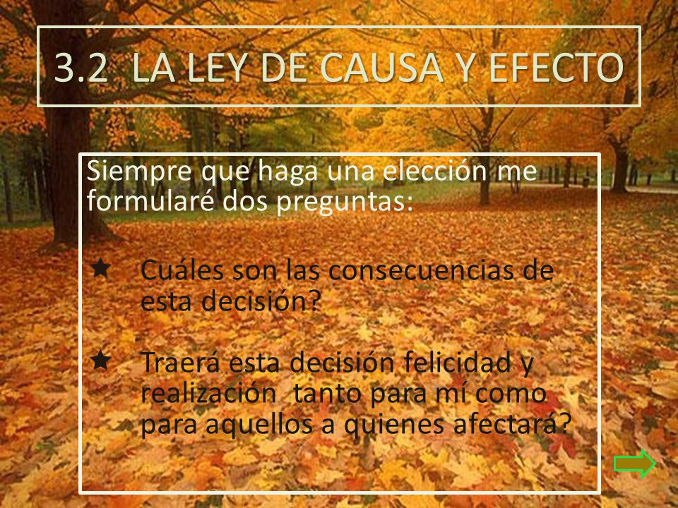 3.2 LA LEY DE CAUSA Y EFECTO Siempre que haga una elección me formularé dos preguntas: Cuáles son las consecuencias de esta decisión