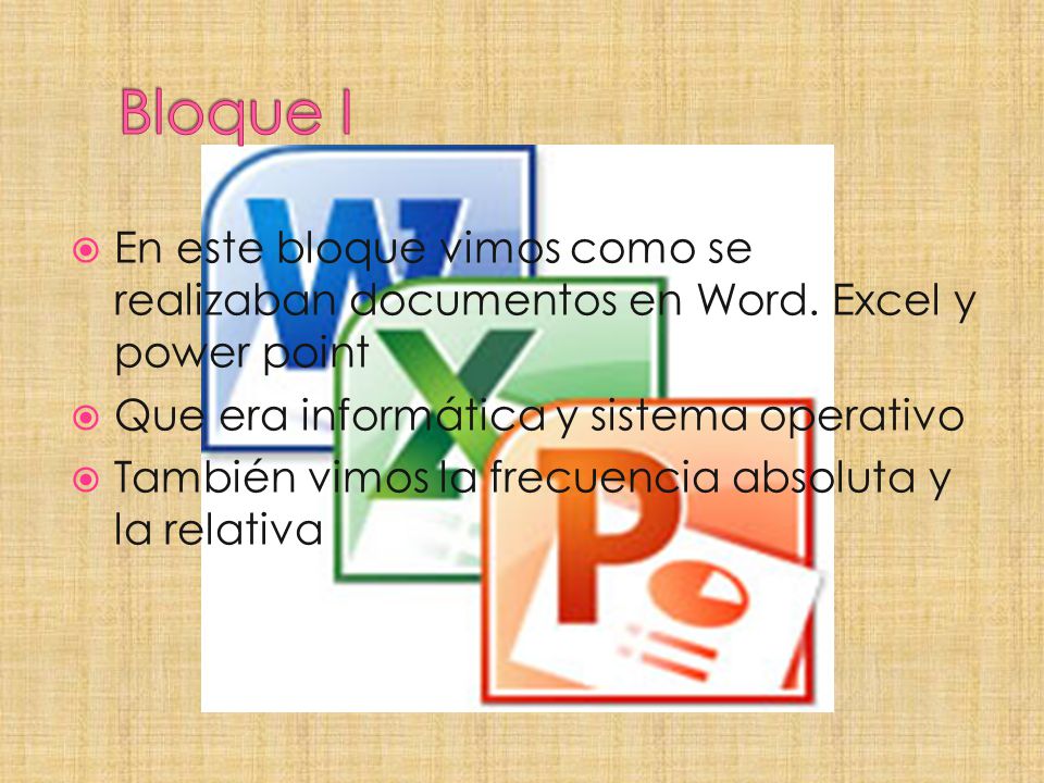 Bloque I En este bloque vimos como se realizaban documentos en Word. Excel y power point. Que era informática y sistema operativo.
