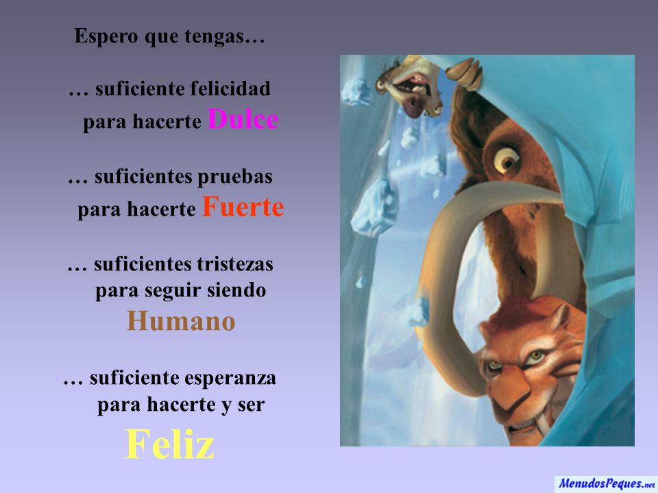 Espero que tengas… … suficiente felicidad para hacerte Dulce … suficientes pruebas para hacerte Fuerte … suficientes tristezas para seguir siendo Humano … suficiente esperanza para hacerte y ser Feliz