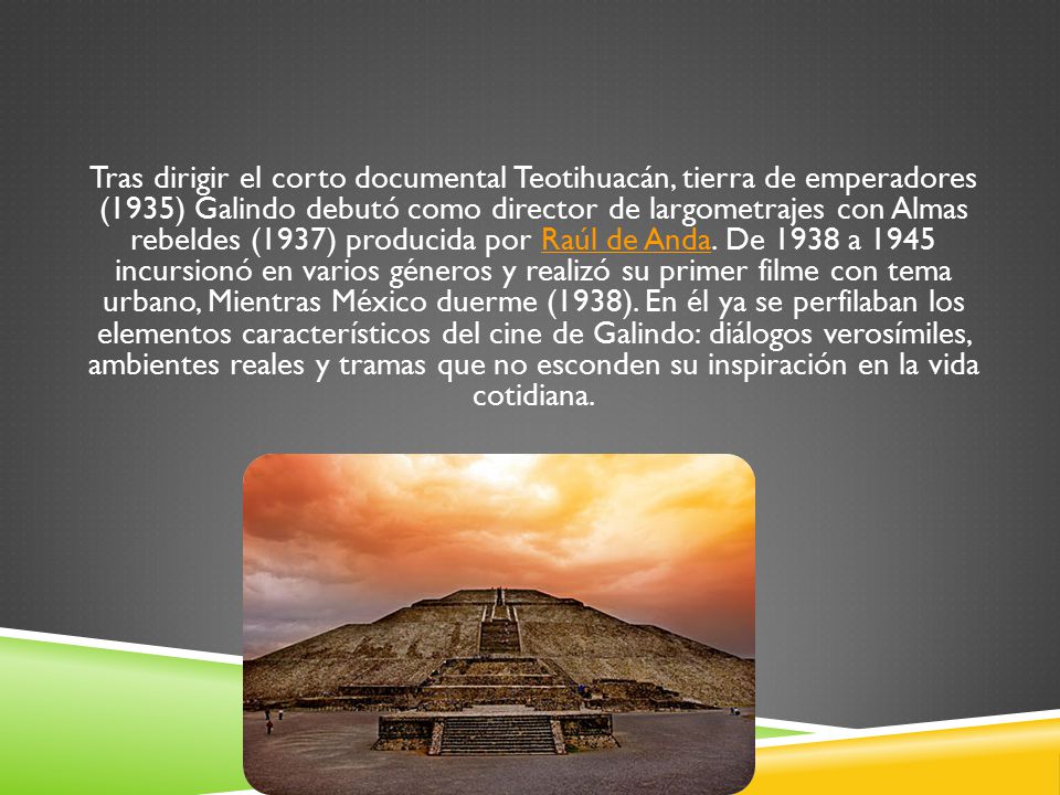 Tras dirigir el corto documental Teotihuacán, tierra de emperadores (1935) Galindo debutó como director de largometrajes con Almas rebeldes (1937) producida por Raúl de Anda.