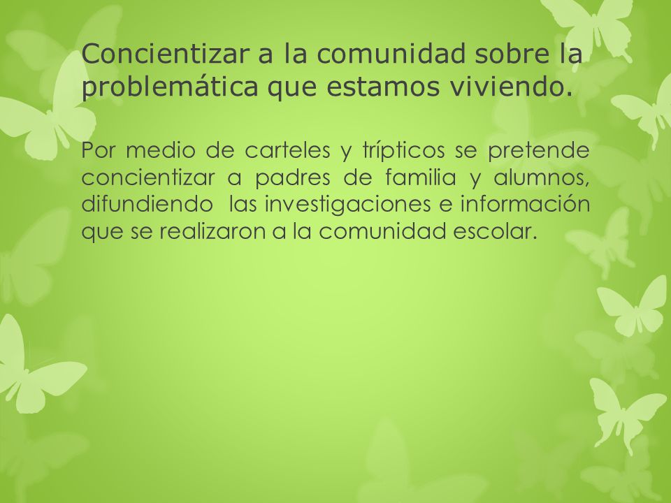 Concientizar a la comunidad sobre la problemática que estamos viviendo.