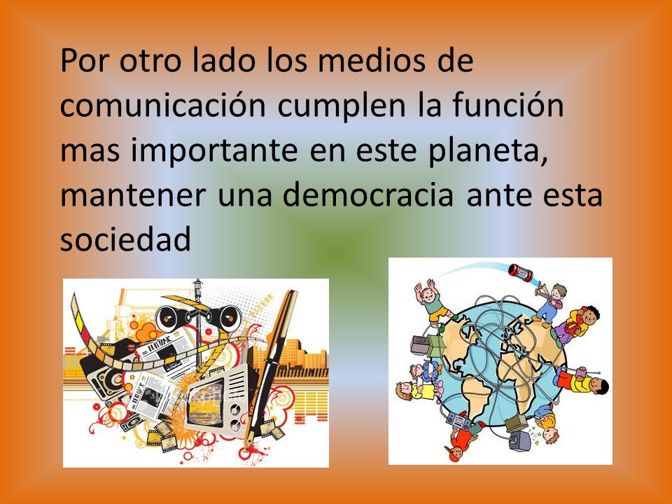 Por otro lado los medios de comunicación cumplen la función mas importante en este planeta, mantener una democracia ante esta sociedad