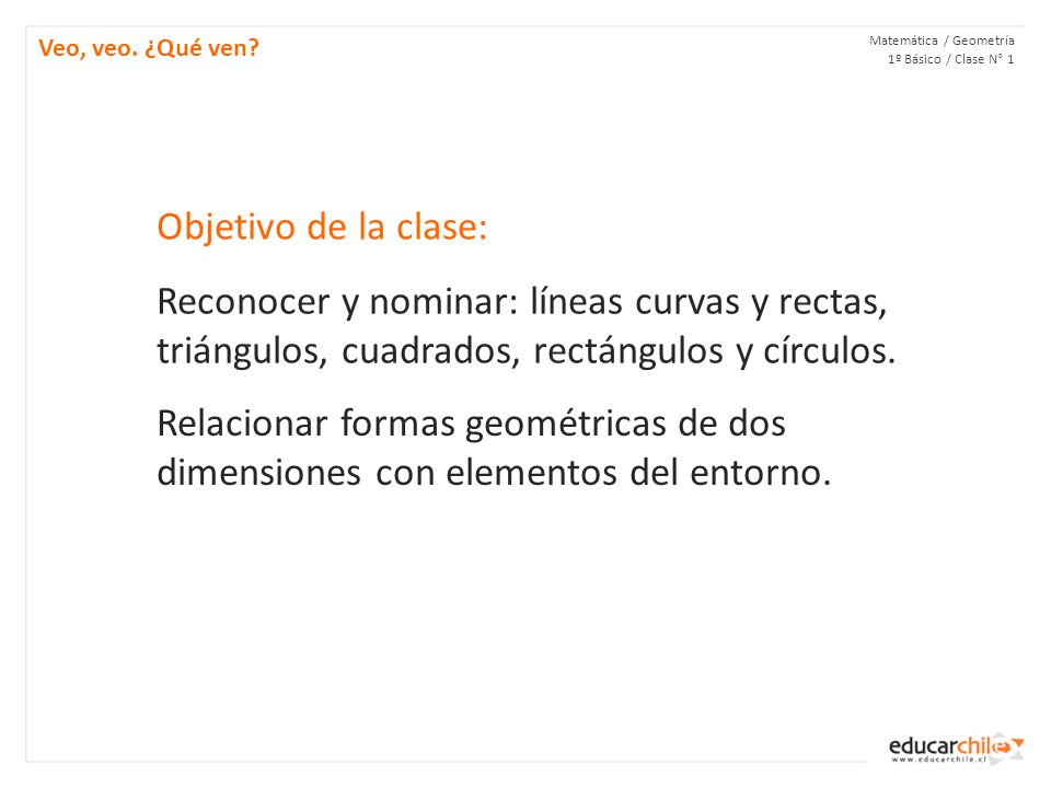 Veo, veo. ¿Qué ven Matemática / Geometría 1º Básico / Clase N° 1. Objetivo de la clase: