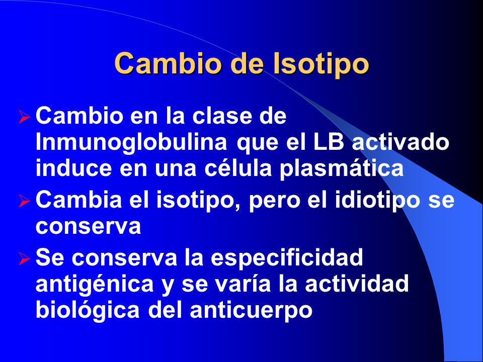 Cambio de Isotipo Cambio en la clase de Inmunoglobulina que el LB activado induce en una célula plasmática.