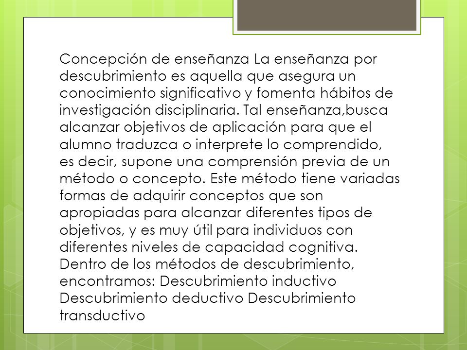 Concepción de enseñanza La enseñanza por descubrimiento es aquella que asegura un conocimiento significativo y fomenta hábitos de investigación disciplinaria.