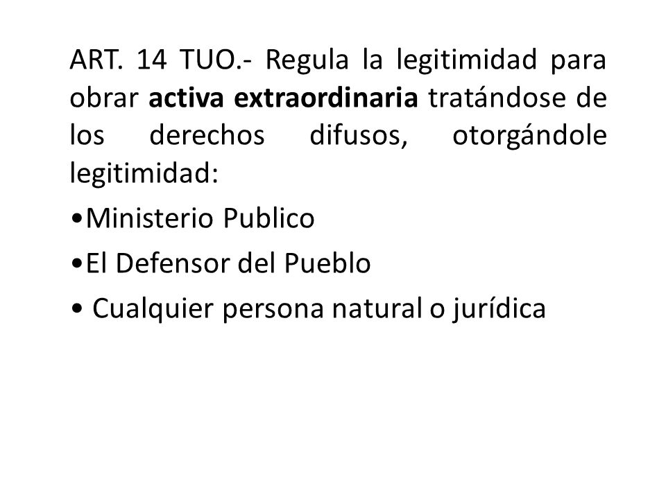 ART. 14 TUO.- Regula la legitimidad para obrar activa extraordinaria tratándose de los derechos difusos, otorgándole legitimidad: