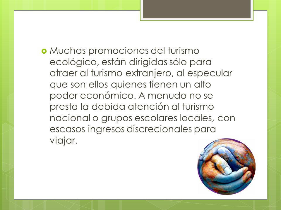 Muchas promociones del turismo ecológico, están dirigidas sólo para atraer al turismo extranjero, al especular que son ellos quienes tienen un alto poder económico.