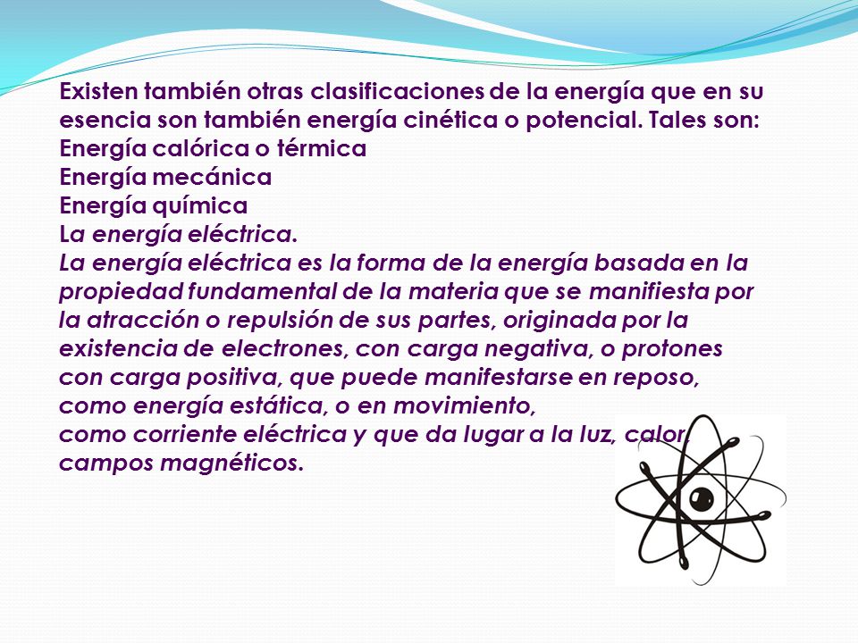 Existen también otras clasificaciones de la energía que en su esencia son también energía cinética o potencial. Tales son: