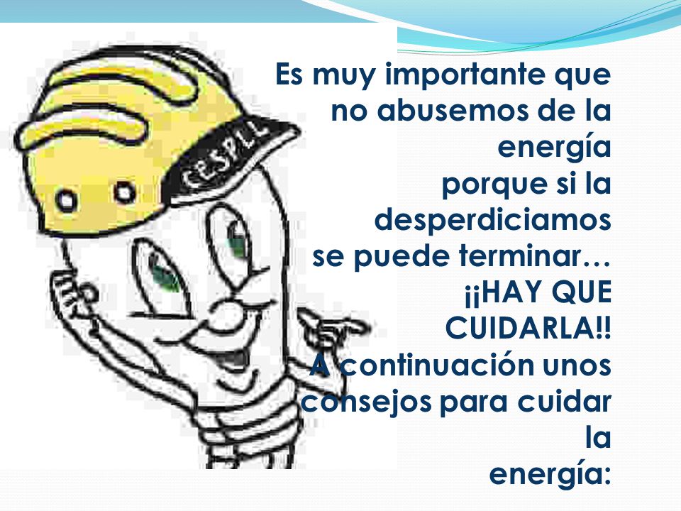 Es muy importante que no abusemos de la energía. porque si la desperdiciamos. se puede terminar… ¡¡HAY QUE CUIDARLA!!
