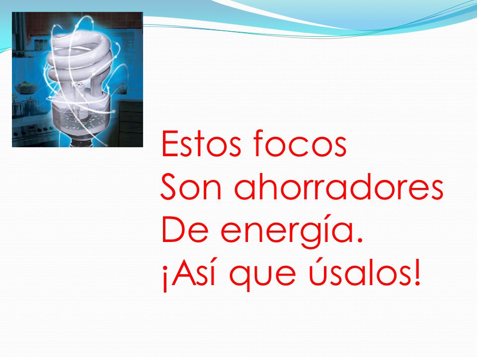Estos focos Son ahorradores De energía. ¡Así que úsalos!