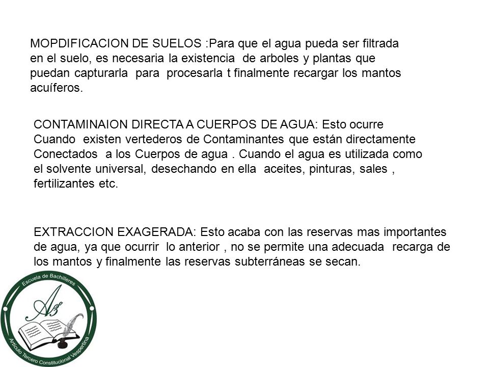MOPDIFICACION DE SUELOS :Para que el agua pueda ser filtrada en el suelo, es necesaria la existencia de arboles y plantas que puedan capturarla para procesarla t finalmente recargar los mantos acuíferos.