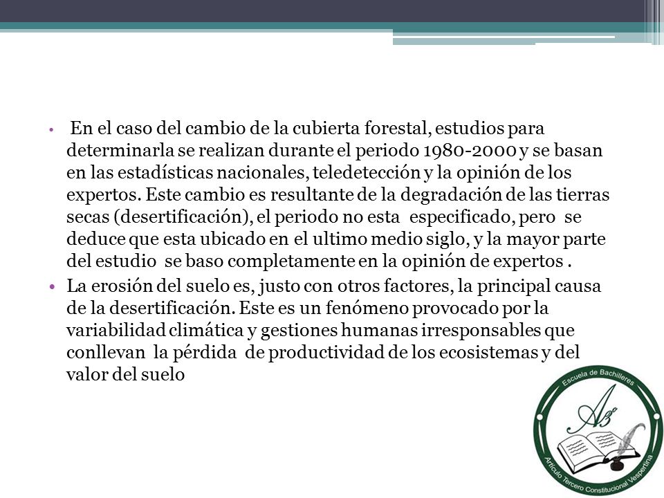 En el caso del cambio de la cubierta forestal, estudios para determinarla se realizan durante el periodo y se basan en las estadísticas nacionales, teledetección y la opinión de los expertos. Este cambio es resultante de la degradación de las tierras secas (desertificación), el periodo no esta especificado, pero se deduce que esta ubicado en el ultimo medio siglo, y la mayor parte del estudio se baso completamente en la opinión de expertos .