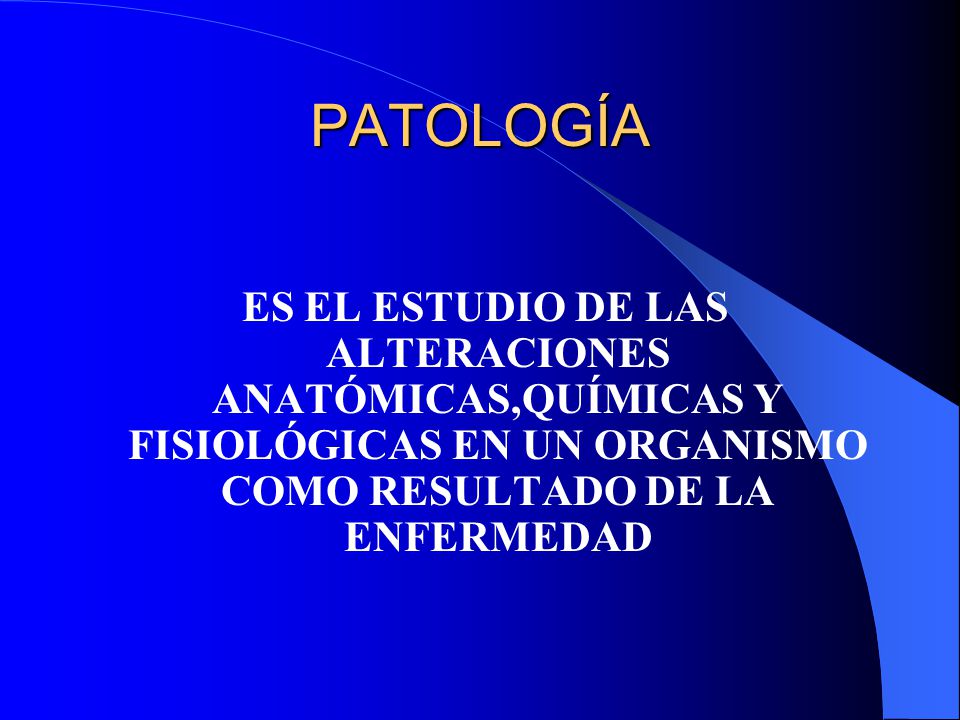PATOLOGÍA ES EL ESTUDIO DE LAS ALTERACIONES ANATÓMICAS,QUÍMICAS Y FISIOLÓGICAS EN UN ORGANISMO COMO RESULTADO DE LA ENFERMEDAD.