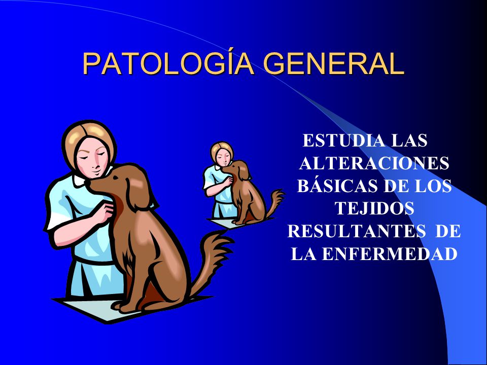 PATOLOGÍA GENERAL ESTUDIA LAS ALTERACIONES BÁSICAS DE LOS TEJIDOS RESULTANTES DE LA ENFERMEDAD