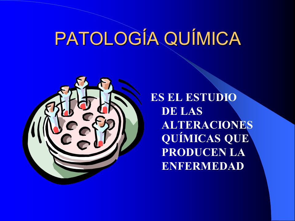 PATOLOGÍA QUÍMICA ES EL ESTUDIO DE LAS ALTERACIONES QUÍMICAS QUE PRODUCEN LA ENFERMEDAD