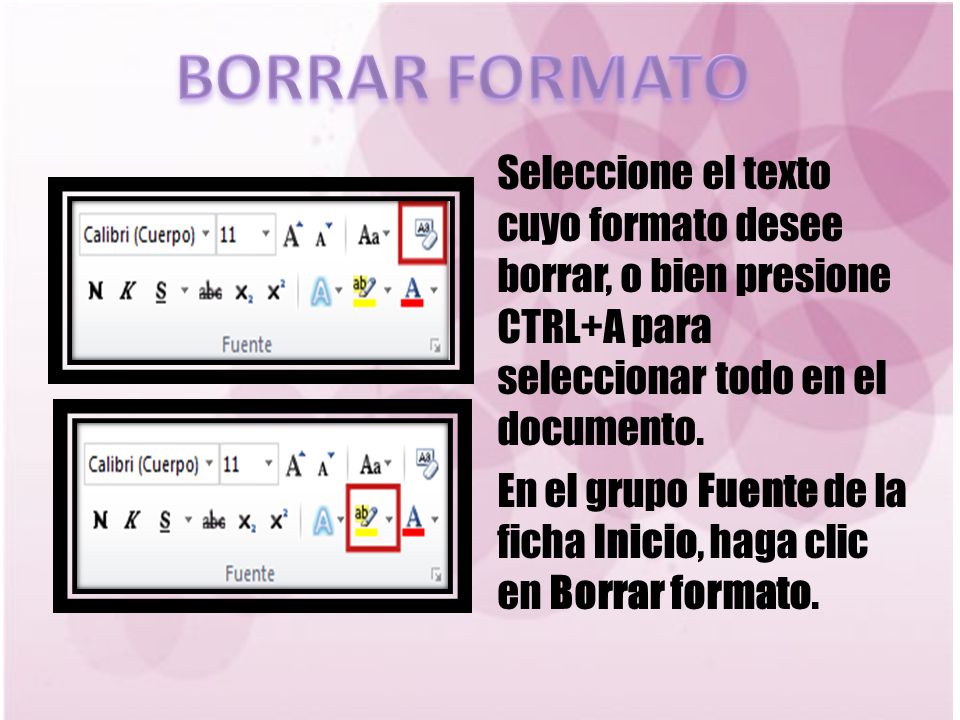 BORRAR FORMATO Seleccione el texto cuyo formato desee borrar, o bien presione CTRL+A para seleccionar todo en el documento.