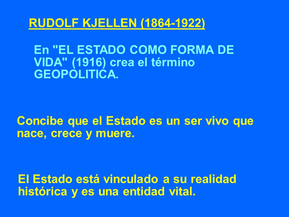 RUDOLF KJELLEN ( ) En EL ESTADO COMO FORMA DE VIDA (1916) crea el término GEOPOLITICA.