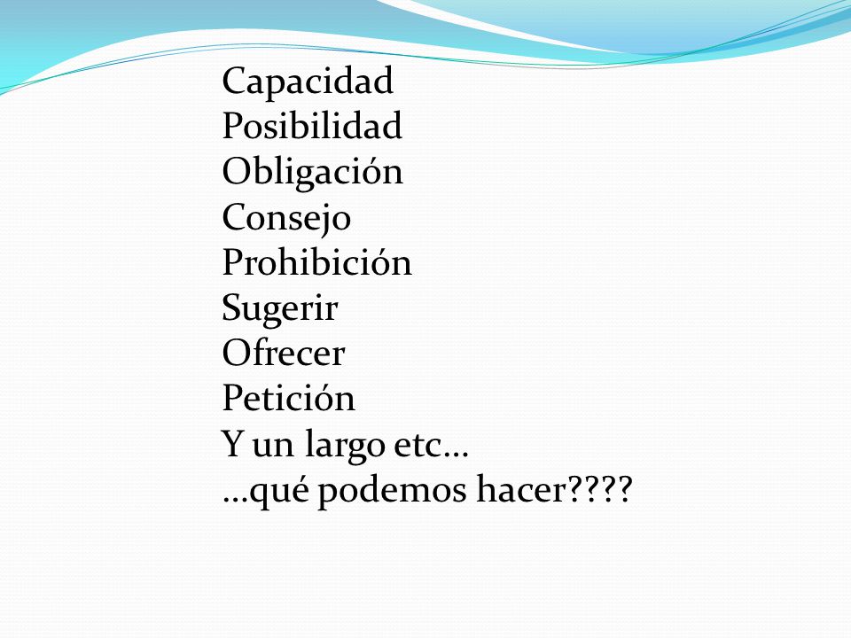 Capacidad Posibilidad. Obligación. Consejo. Prohibición. Sugerir. Ofrecer. Petición. Y un largo etc…