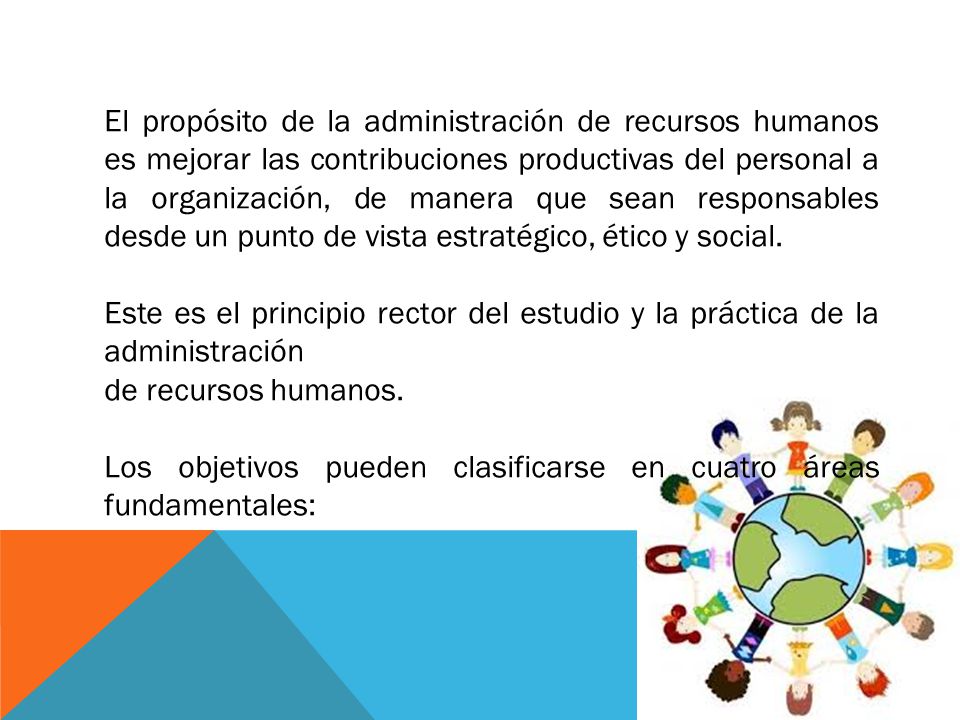 El propósito de la administración de recursos humanos es mejorar las contribuciones productivas del personal a la organización, de manera que sean responsables desde un punto de vista estratégico, ético y social.